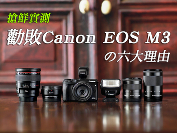 搶鮮實測！勸敗Canon EOS M3的六大理由